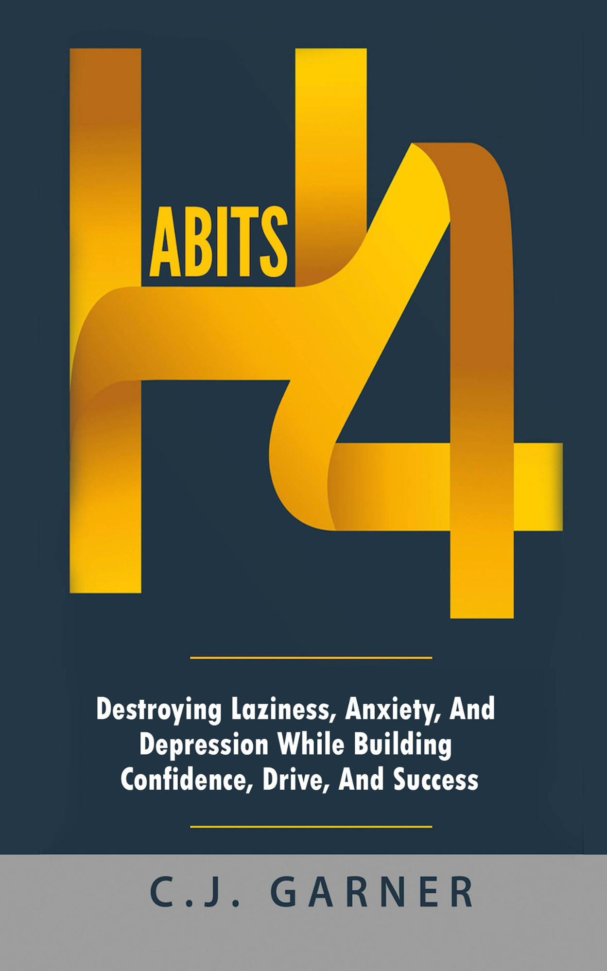 FREE: Habits: 4 Destroying Laziness, Anxiety, And Depression While Building Confidence, Drive, And Success by C.J. Garner