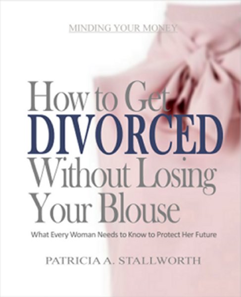FREE: How to Get Divorced Without Losing Your Blouse: What Every Woman Needs to Know to Protect Her Future by Patricia A Stallworth