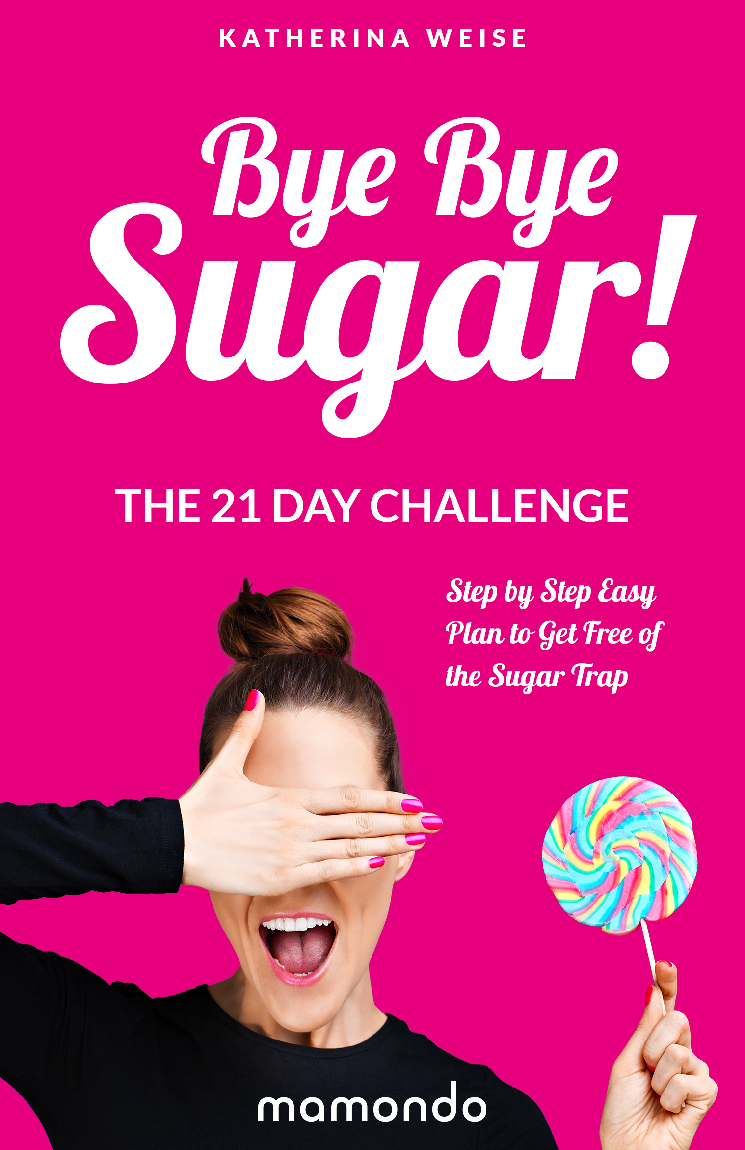 FREE: Bye Bye Sugar! The 21 Day Challenge, Step By Step Easy Plan To Get Free Of The Sugar Trap by Mamondo