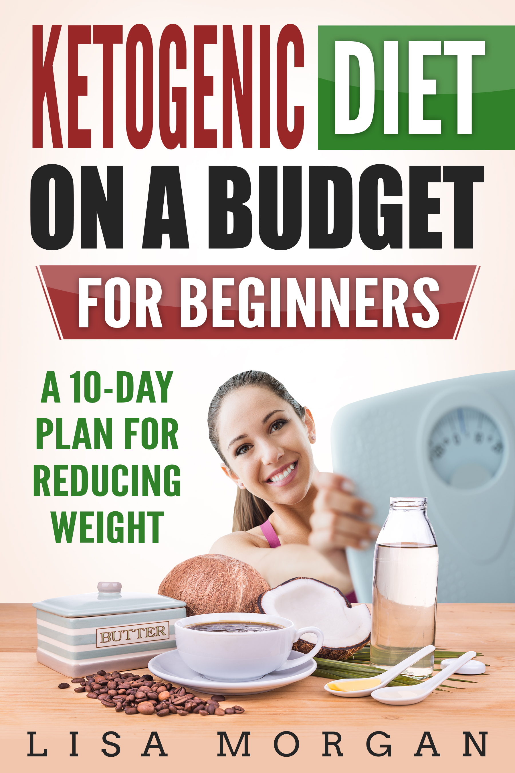 FREE: Ketogenic Diet on a Budget for Beginners, a 10-day Plan for Reducing Weight by Lisa Morgan