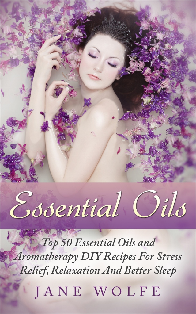 FREE: Essential Oils: Top 50 Essential Oils and Aromatherapy DIY Recipes For Stress Relief, Relaxation And Better Sleep by Jane Wolfe