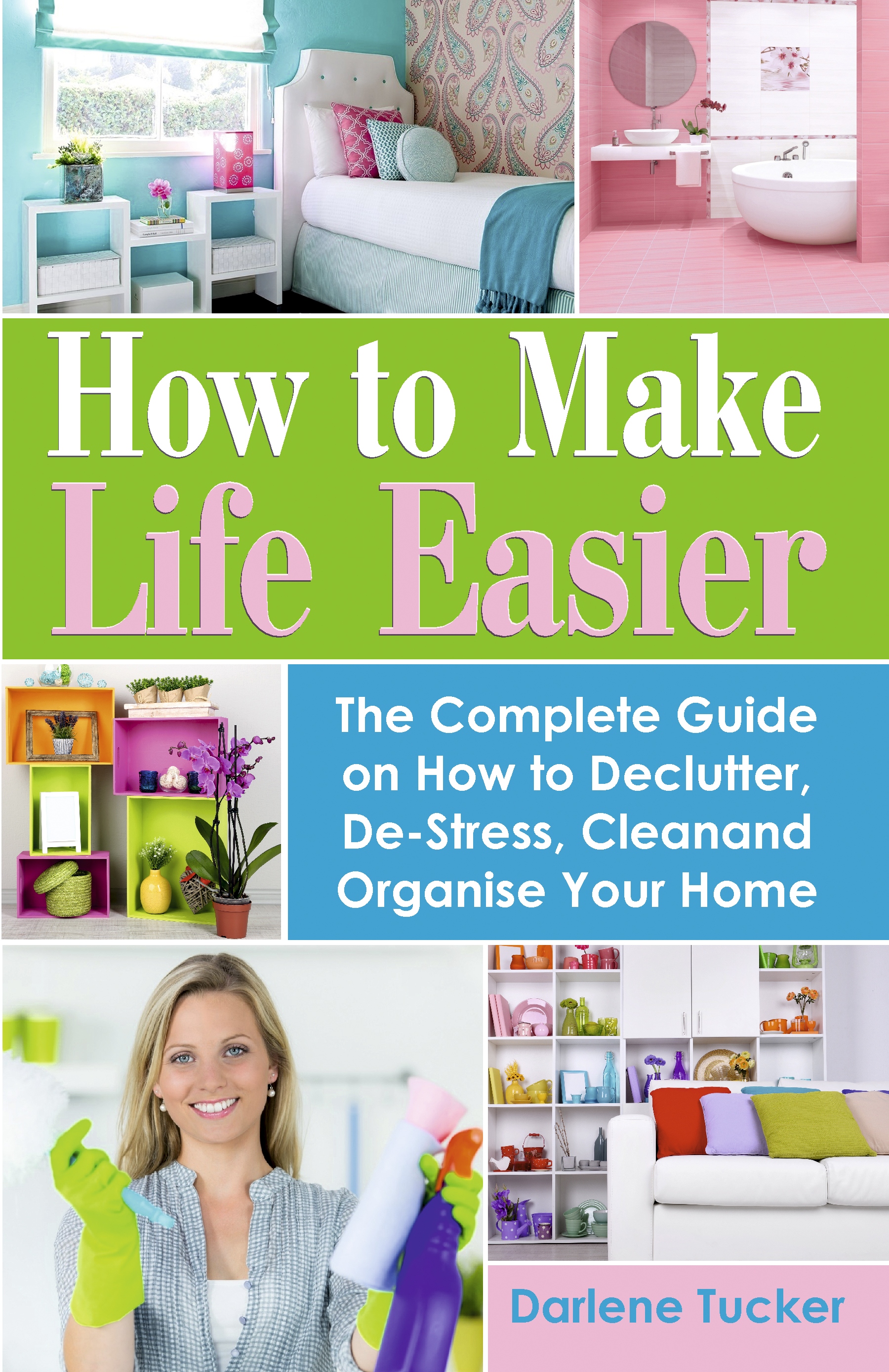 FREE: How to Make Life Easier: The Complete Guide on How to Declutter, De-Stress, Clean and Organize Your Home by Darlene Tucker by Darlene Tucker