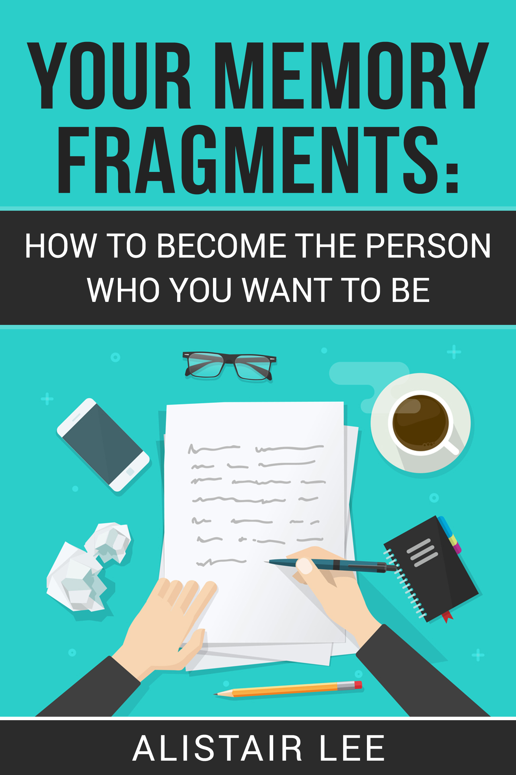 FREE: Your Memory Fragments: How to Become the Person Who You Want to Be by Alistair Lee