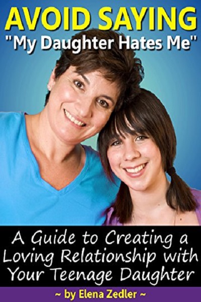 FREE: Avoid Saying “My Daughter Hates Me”: A Guide to Creating A Loving Relationship with A Teenage Daughter by Elena Zedler