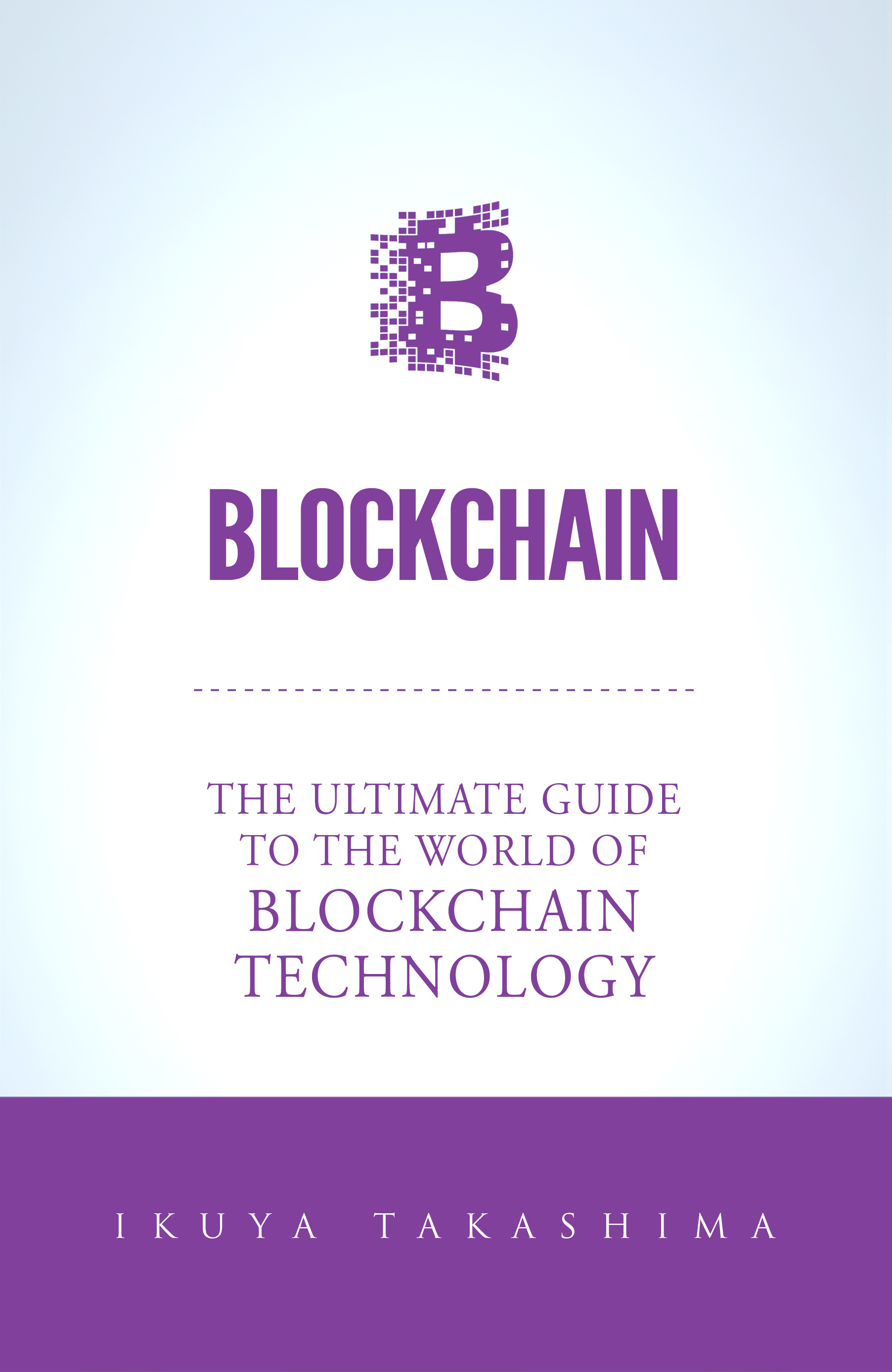 FREE: Blockchain: The Ultimate Guide To The World Of Blockchain Technology, Bitcoin, Ethereum, Cryptocurrency, Smart Contracts by Ikuya Takashima