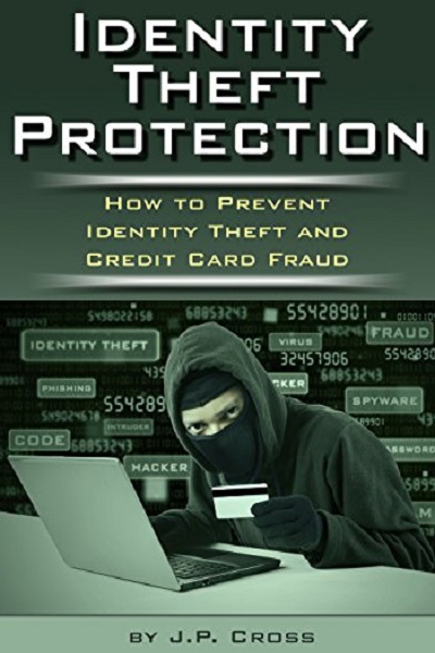 FREE: Identity Theft Protection: How to Prevent Identity Theft and Credit Card Fraud by J.P. Cross