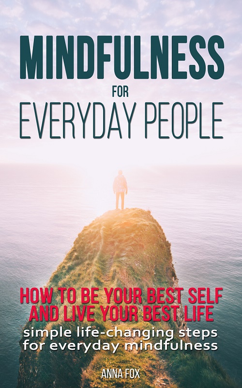 FREE: Mindfulness for everyday people: HOW TO BE YOUR BEST SELF AND LIVE YOUR BEST LIFE – Simple life-changing steps for everyday mindfulness by Anna Fox