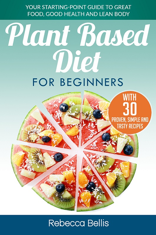 FREE: Plant Based Diet for Beginners: Your Starting-Point Guide to Great Food, Good Health and Lean Body; With 30 Proven, Simple and Tasty Recipes by Rebecca Bellis