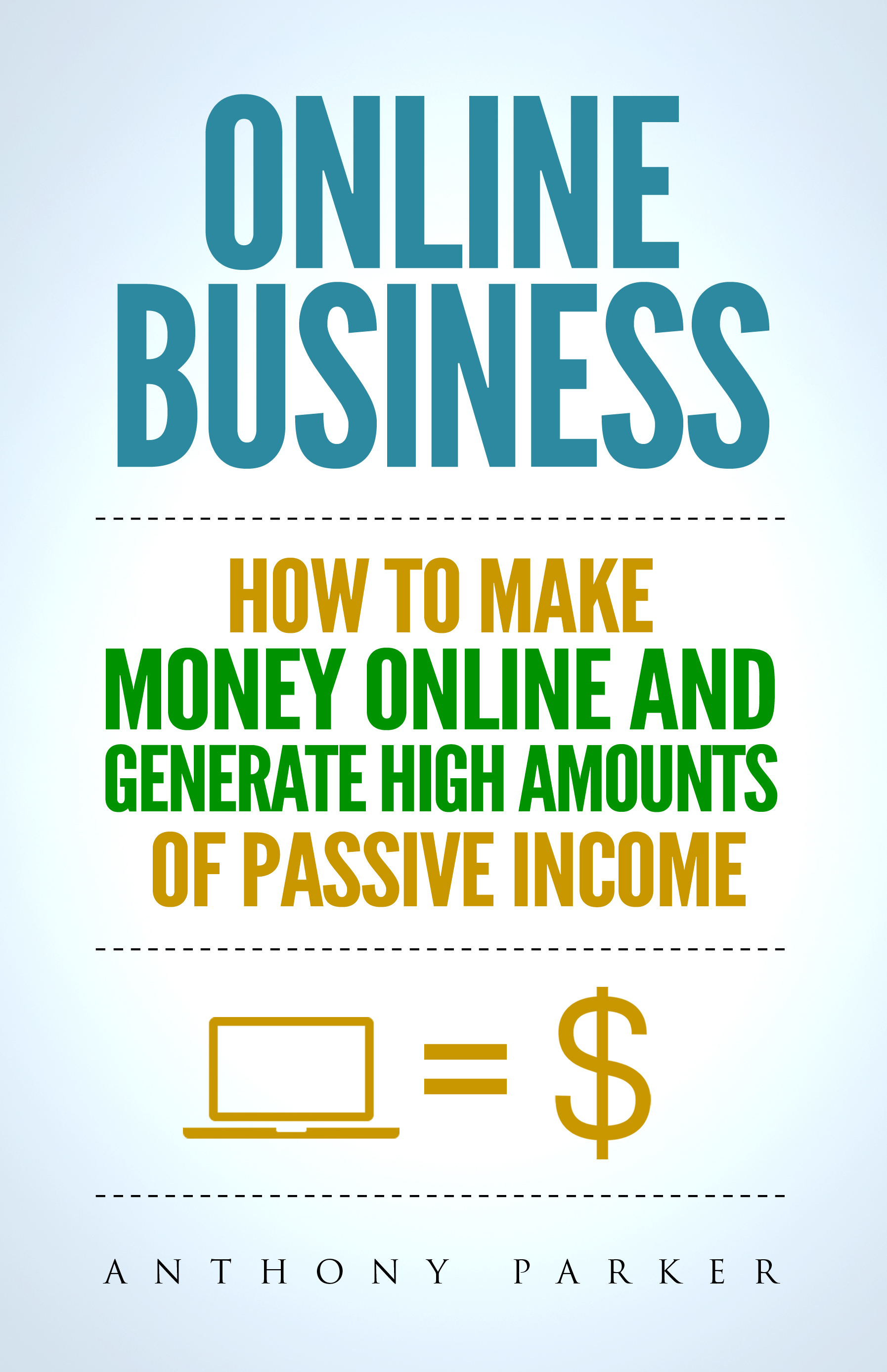 FREE: Online Business: Simple yet Effective Ideas on How To Make Money Online and Generate High Amounts of Passive Income, Affiliate Marketing, E-Commerce, Cryptocurrency Trading, Dropshipping by Anthony Parker