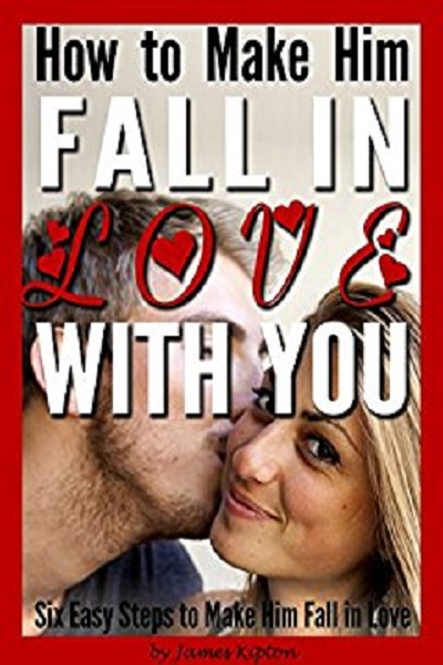 FREE: How to Make Him Fall in Love With You: Six Easy Steps to Make Him Fall in Love by James Kipton