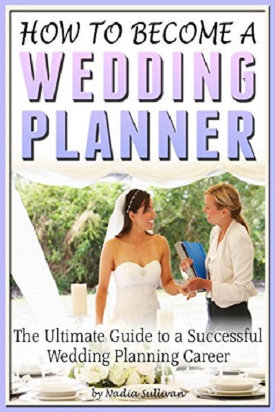 FREE: How to Become a Wedding Planner: The Ultimate Guide to a Successful Wedding Planning Career by Nadia Sullivan