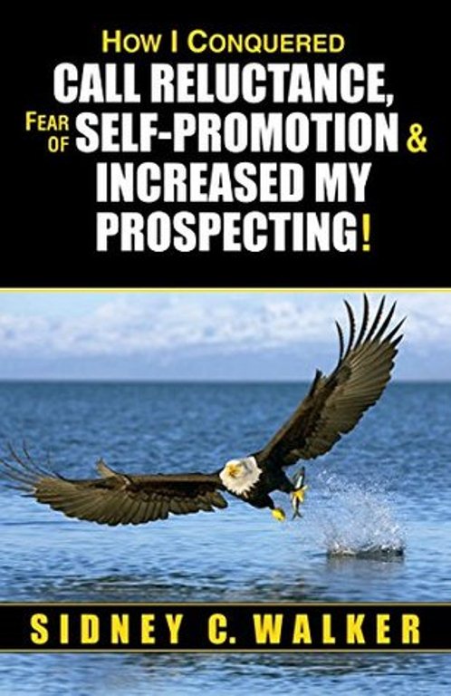 FREE: How I Conquered Call Reluctance, Fear of Self-Promotion & Increased My Prospecting! by Sid Walker