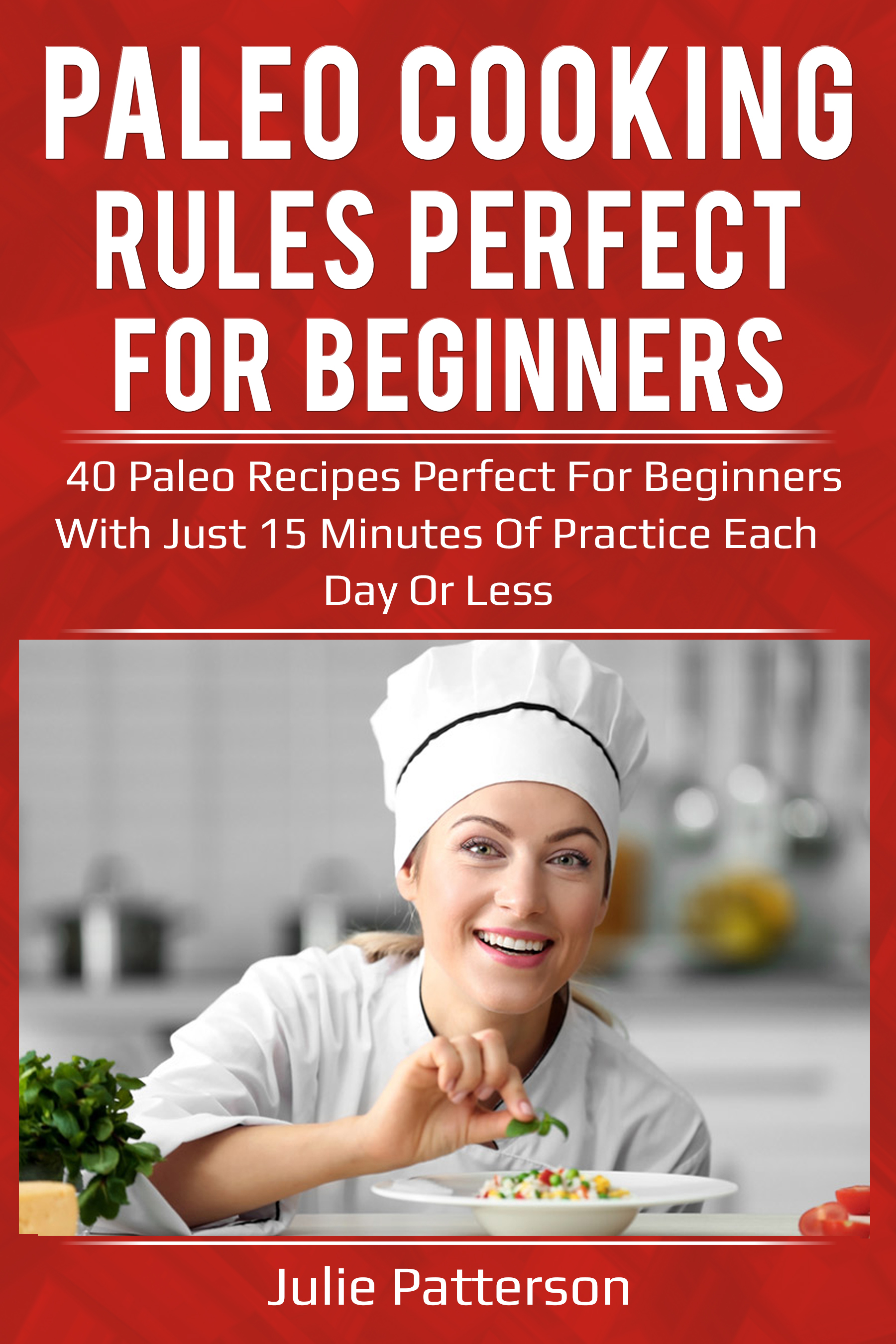 FREE: Paleo cooking rules perfect for beginners: 40 paleo recipes perfect for beginners with just 15 minutes of practice each day or less by juliepatterson