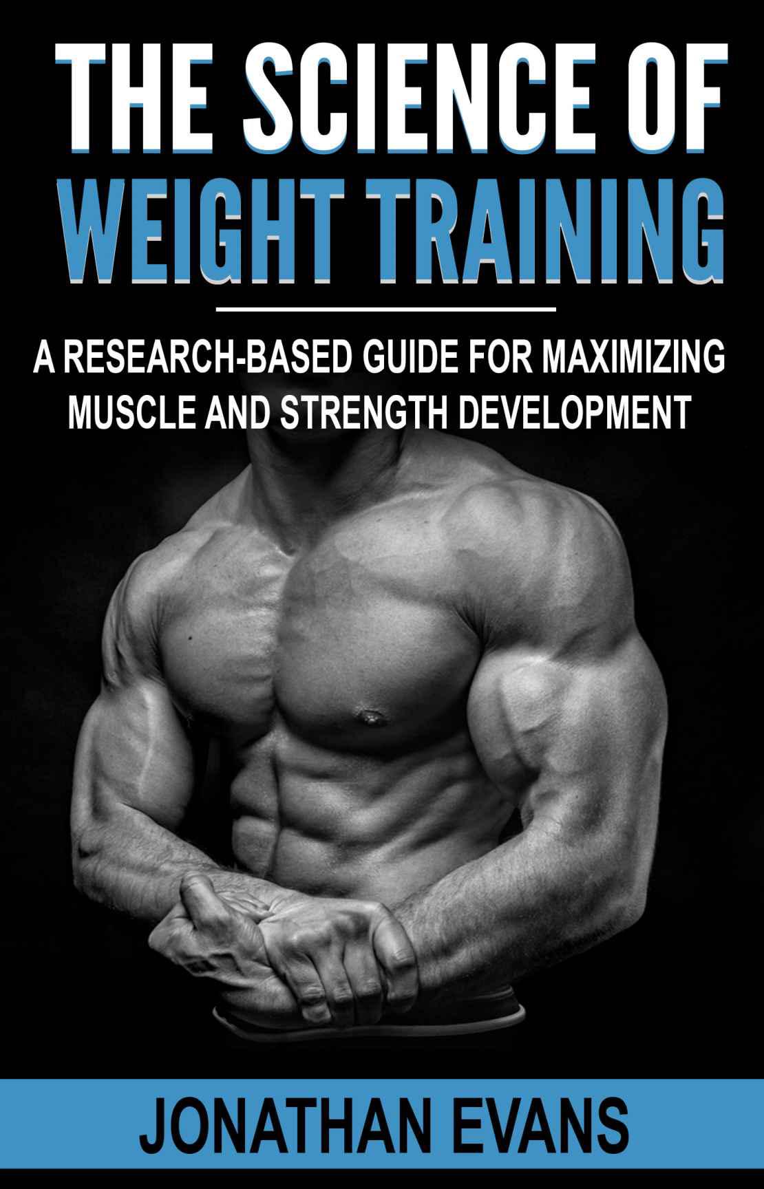 FREE: The Science of Weight Training: A Research-Based Guide for Maximizing Muscle and Strength Development by Jonathan Evans