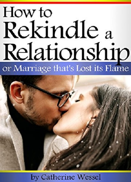 FREE: How to Rekindle a Relationship or Marriage that’s Lost its Flame by Catherine Wessel