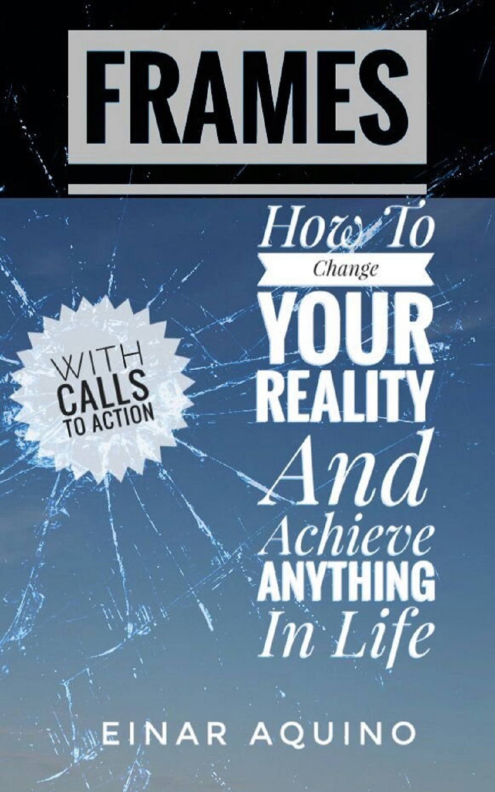 FREE: FRAMES: How To Change Your Reality And Achieve Anything In Life by Einar Aquino