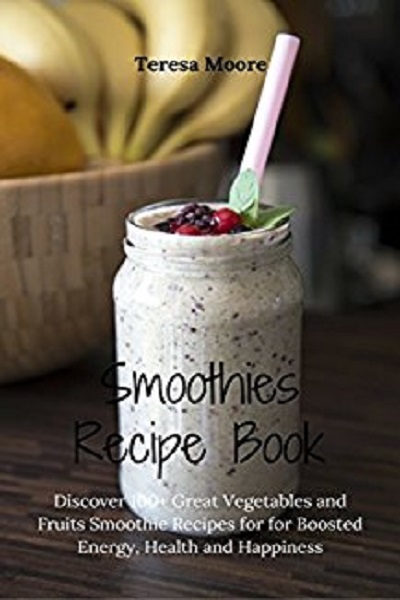 FREE: Smoothies Recipe Book: Discover 100+ Great Vegetables and Fruits Smoothie Recipes for Boosted Energy, Health and Happiness (Healthy Food Book 11) by Teresa Moore