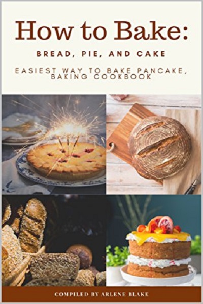 FREE: How to Bake: Bread, Pie, and Cake: Easiest Way to Bake Pancake, Baking Cookbook by Arlene Blake