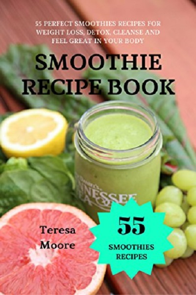 FREE: Smoothies Recipe Book: 55 Perfect Smoothies Recipes for Weight Loss, Detox, Cleanse and Feel Great in Your Body by Teresa Moore