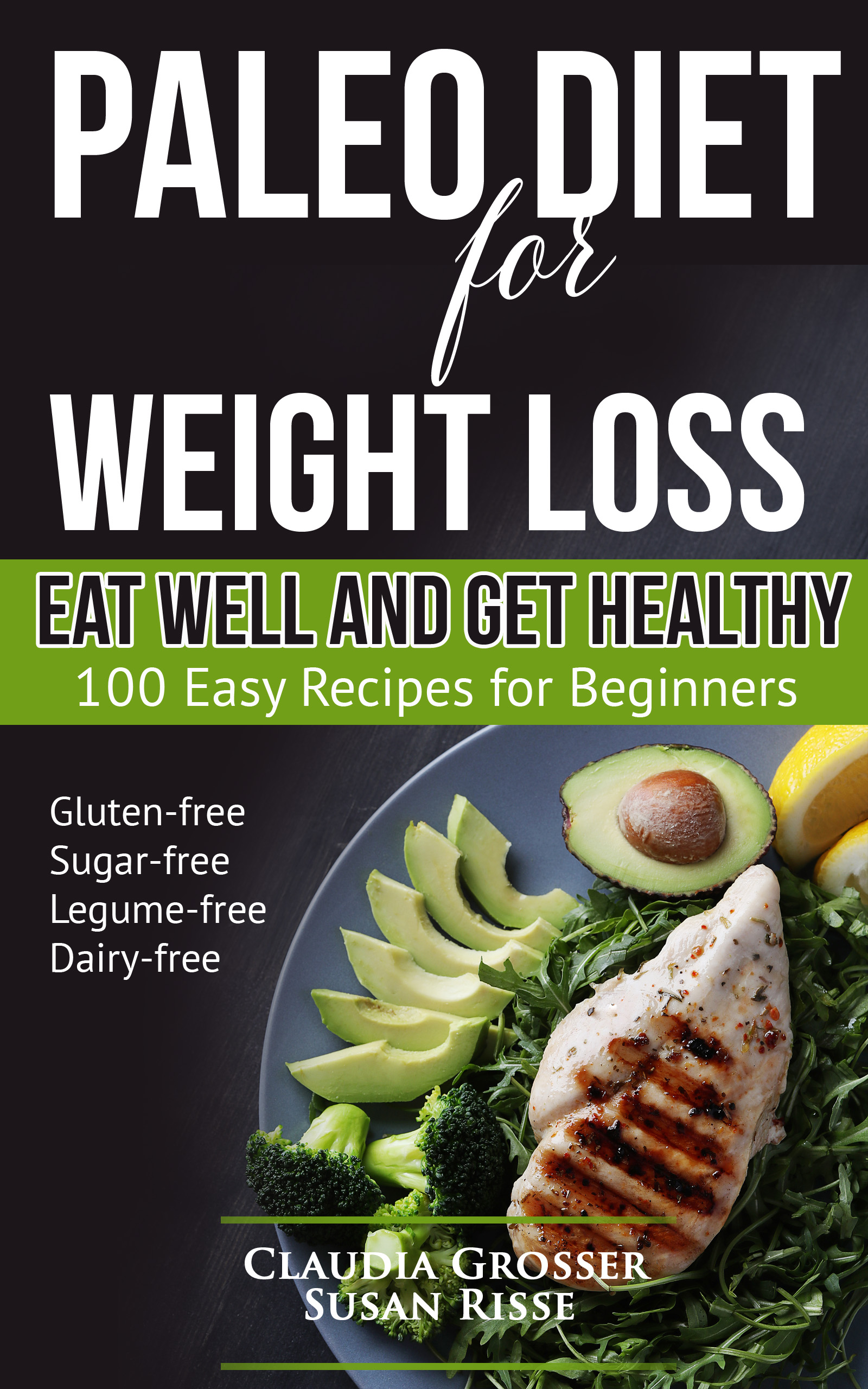 FREE: Paleo Diet for Weight loss Eat Well and Get Healthy: 100 Easy Recipes for Beginners (gluten-free, sugar-free, legume-free, dairy-free) by Claudia Grosser, Susan Risse