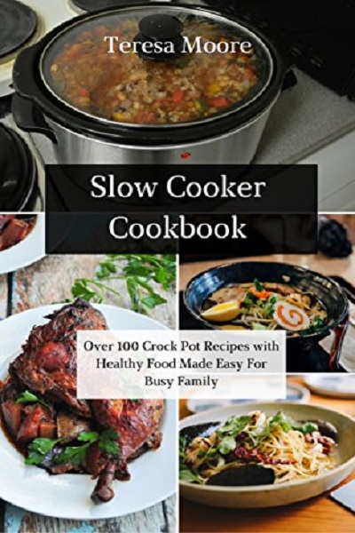 FREE: Slow Cooker Cookbook: Over 100 Crock Pot Recipes with Healthy Food Made Easy For Busy Family by Teresa Moore