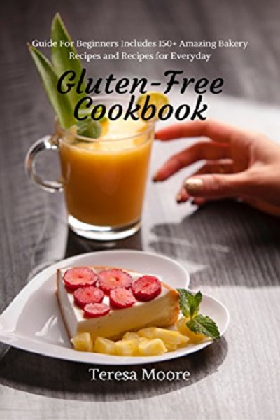 FREE: Gluten-Free Cookbook: Guide For Beginners Includes 150+ Amazing Bakery Recipes and Recipes for Everyday by Teresa Moore