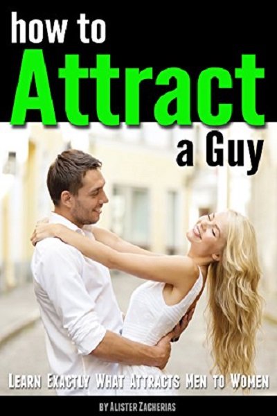 FREE: How to Attract a Guy: Learn Exactly What Attracts Men to Women by Alister Zacherias