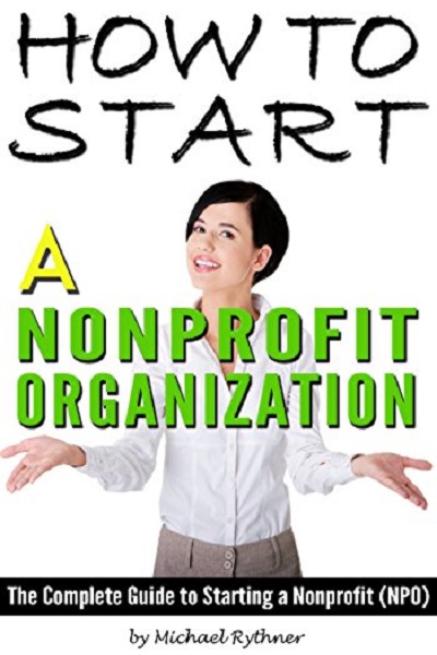 FREE: How to Start a Nonprofit Organization: The Complete Guide to Starting a Nonprofit (NPO) by Michael Rythner