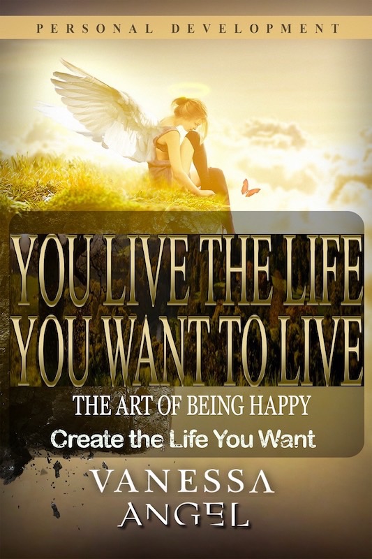FREE: You Live the Life You Want to Live: The Art of Being Happy & Create the Life You Want (Personal Development Book) by Vanessa Angel