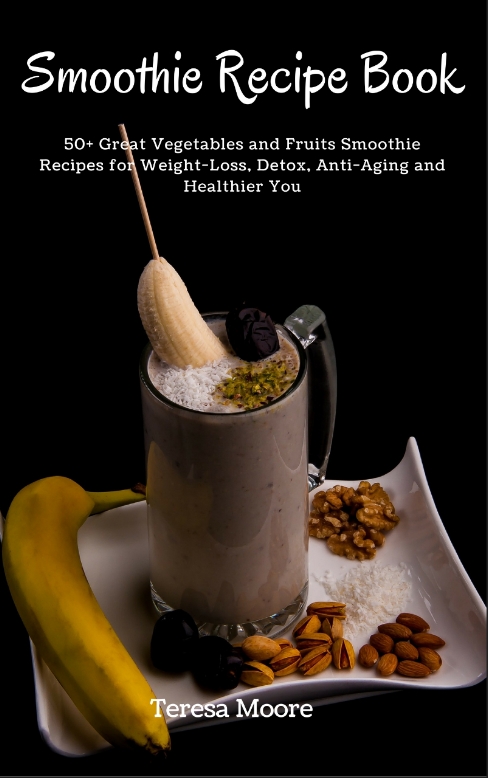 FREE: Smoothies Recipe Book: 50+ Great Vegetables and Fruits Smoothie Recipes for Weight-Loss, Detox, Anti-Aging and Healthier You by Teresa Moore
