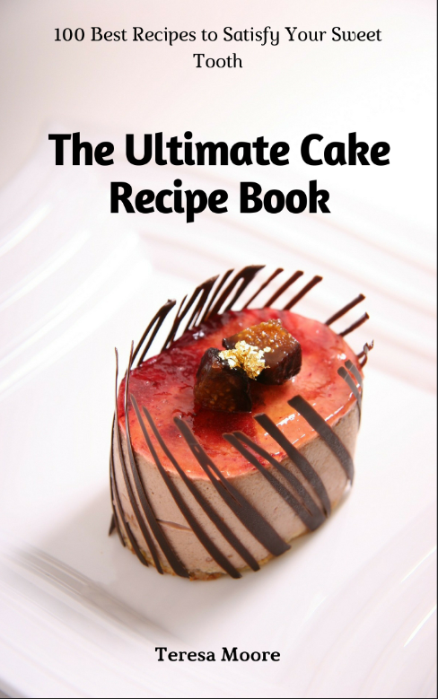 FREE: The Ultimate Cake Recipe Book: 100 Best Recipes to Satisfy Your Sweet Tooth by Teresa Moore