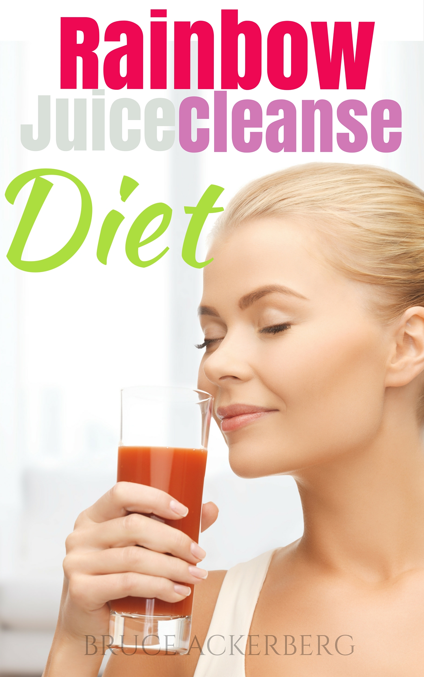 FREE: Rainbow Juice Cleanse Diet: A 9 Day Step by Step Guide for Beginners, Detox Your Body and Lose Weight by Bruce Ackerberg