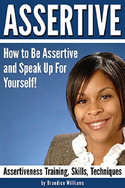 FREE: ASSERTIVE: How to Be Assertive and Speak Up For Yourself – ( Assertiveness Training | Assertiveness Skills | Assertiveness Techniques ) by Brandice Williams
