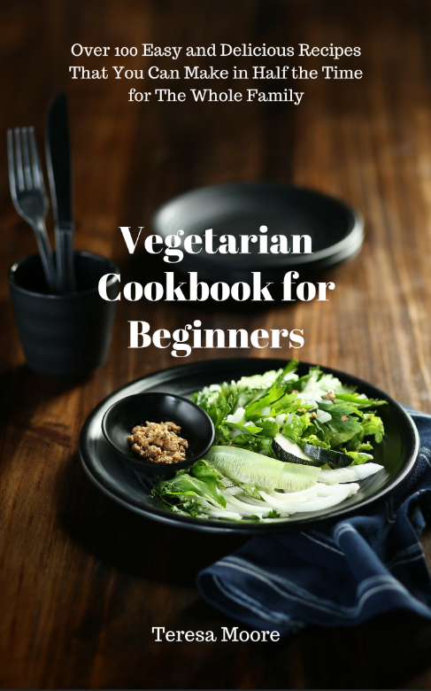FREE: Vegetarian Cookbook for Beginners: Over 100 Easy and Delicious Recipes That You Can Make in Half the Time for The Whole Family by Teresa Moore