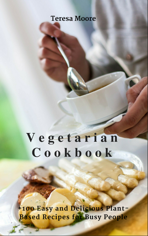 FREE: Vegetarian Cookbook: +100 Easy and Delicious Plant-Based Recipes for Busy People by Teresa Moore
