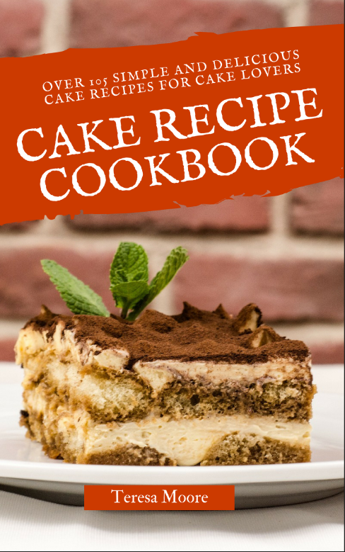 FREE: Cake Recipe Cookbook: Over 105 Simple and Delicious Cake Recipes for Cake Lovers by Teresa Moore