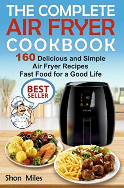 FREE: The Complete Air Fryer Cookbook: 160 Delicious and Simple Air Fryer Recipes Fast Food for a Good Life (air fryer recipes cookbook, air fryer for dummies, easy air fryer cookbook) by Shon Miles