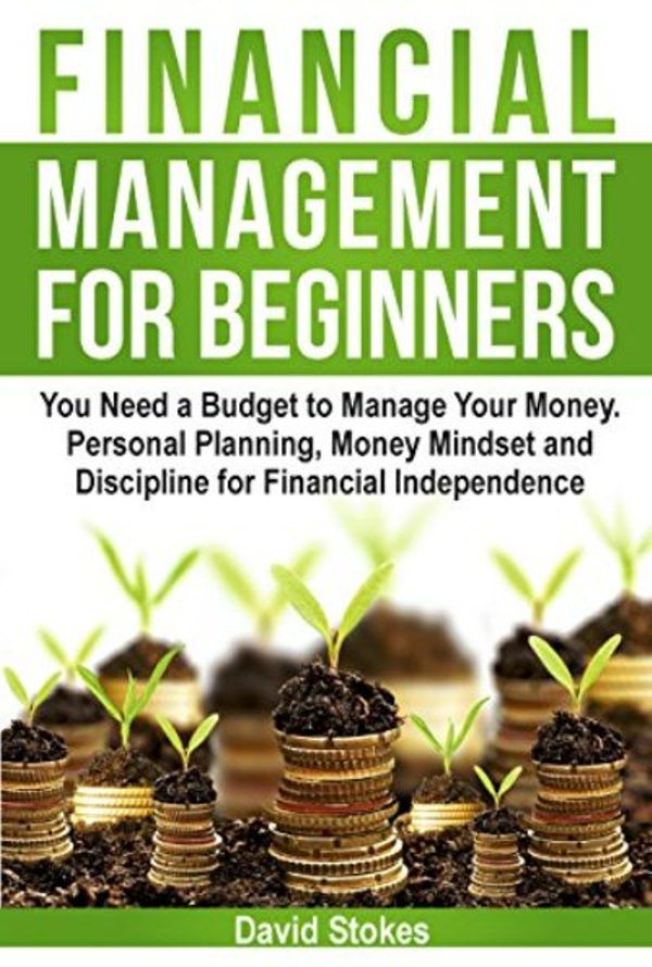 FREE: Financial Management for Beginners: You Need a Budget to Manage Your Money. Personal Planning, Money Mindset and Discipline for Financial Independence (Personal Budgeting, Minimalist Budget) by David Stokes