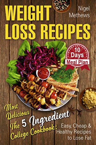 FREE: Weight Loss Recipes: Most Delicious The 5-Ingredient College Cookbook: Easy, Cheap, & Healthy Recipes to Lose Fat . 10 Day Meal Plan (weight loss book, 5 ingredient healthy cookbook) by Nigel Methews