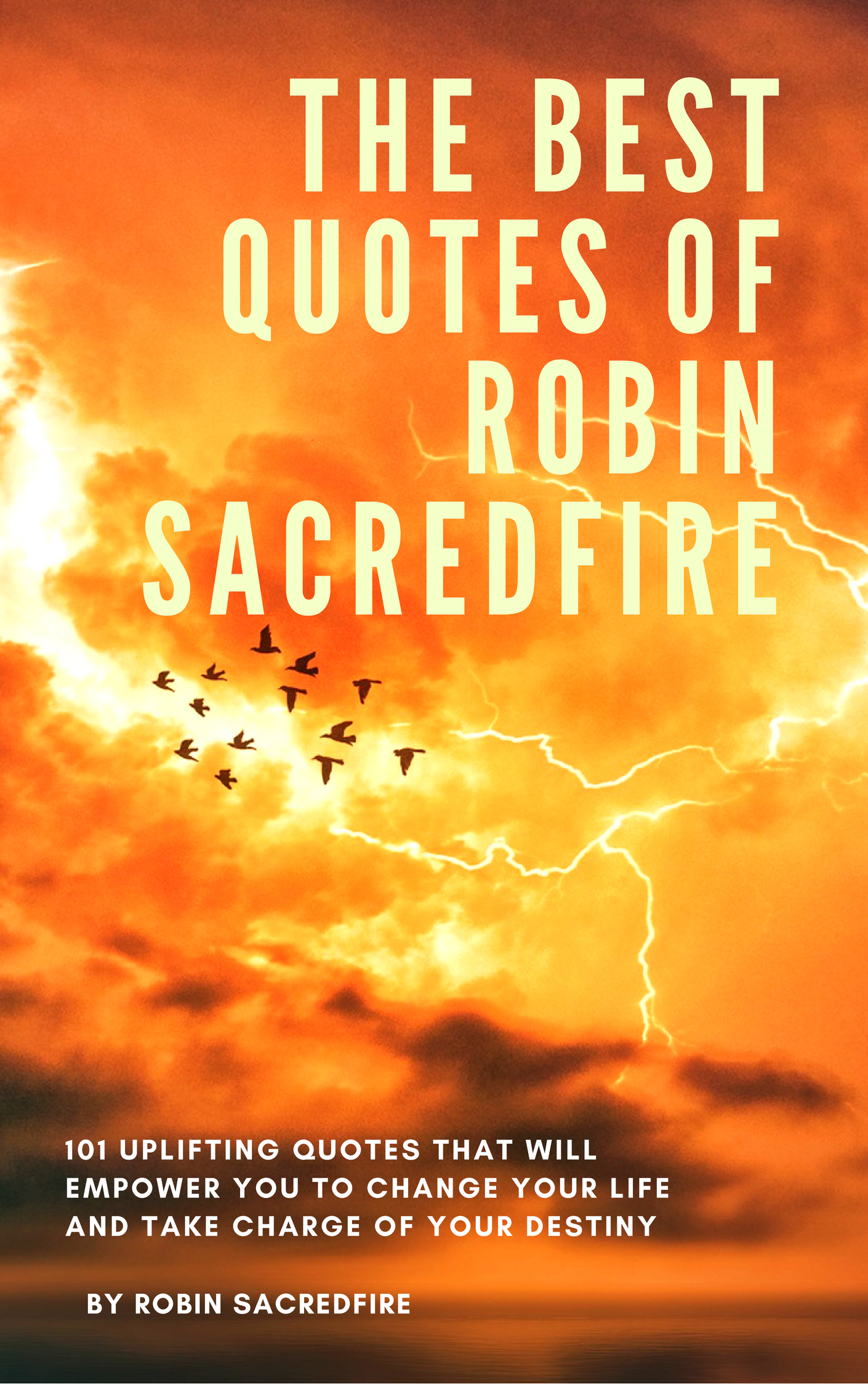 FREE: The Best Quotes of Robin Sacredfire: 101 Uplifting Quotes That Will Empower You to Change Your Life and Take Charge of Your Destiny by Robin Sacredfire