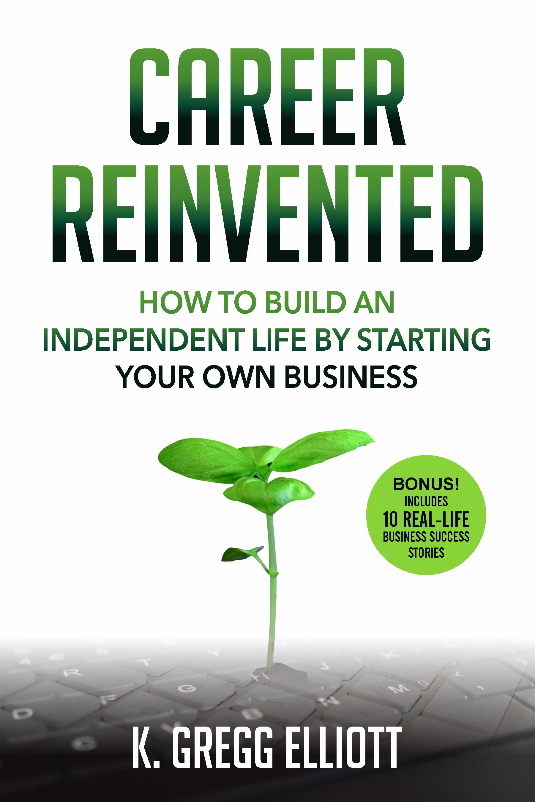 FREE: Career Reinvented: How to Build an Independent Life by Starting Your Own Business by K Gregg Elliott
