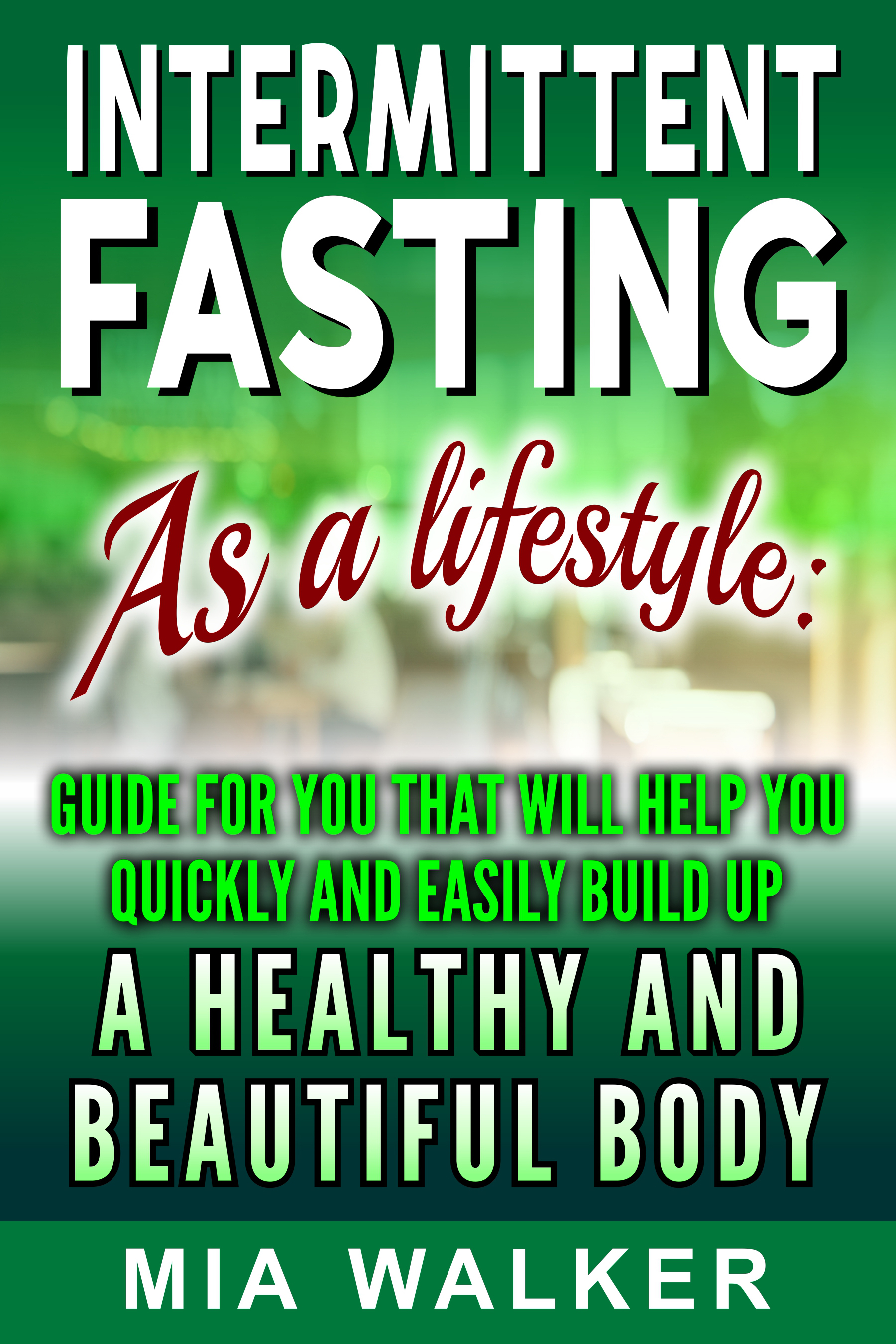 FREE: Intermittent Fasting as a Lifestyle: Guide for you that will help you quickly and easily build up a Healthy and Beautiful Body by Mia Walkker