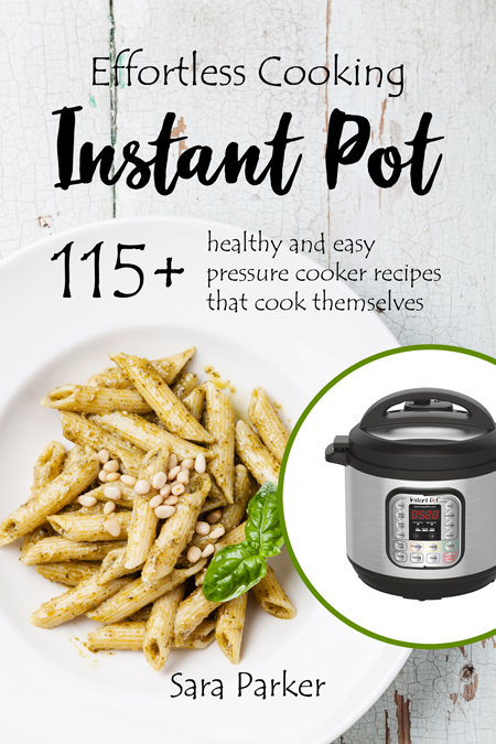 FREE: Effortless Instant Pot Cooking: 115+ Healthy and Easy Pressure Cooker Recipes that Cook Themselves by Sara Parker