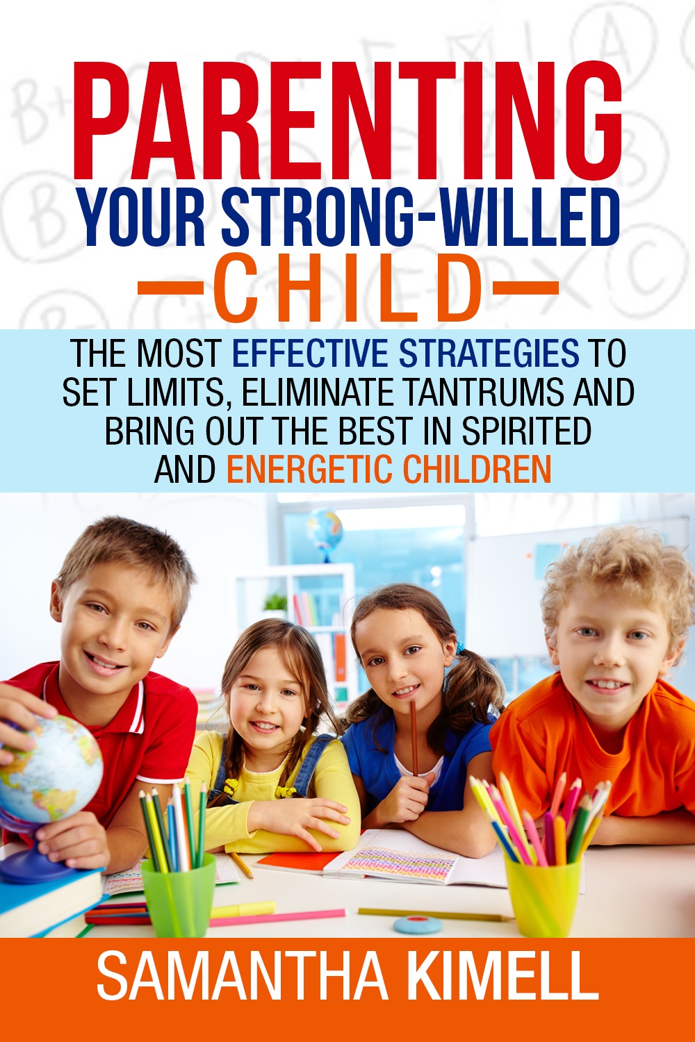 FREE: Parenting Your Strong-Willed Child: The Most Effective Strategies to Set Limits, Eliminate Tantrums and Bring Out the Best in Spirited and Energetic Children by Samantha Kimell