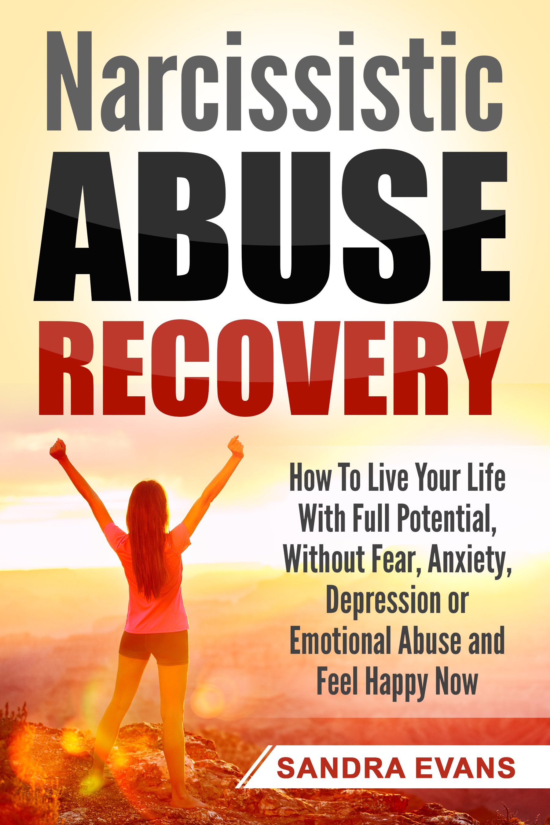 FREE: Narcissistic Abuse Recovery: How to Live Your Life with Full Potential, Without Fear, Anxiety, Depression or Emotional Abuse and Feel Happy Now by Sandra Evans