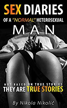 FREE: Sex Diaries of a ’’normal’’ Heterosexual Man: Not based on true stories, they are true stories by Nikola Nikolić