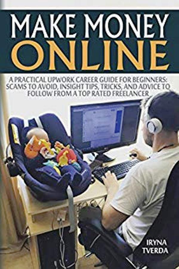 FREE: Make Money Online:  A Practical Upwork Career Guide for Beginners: Scams to Avoid, Insight Tips, Tricks, and Advice to Follow from a Top Rated Freelancer: A Practical Upwork Career Guide for Beginners: Scams to Avoid, Insight Tips, Tricks, and Advice to Follow from a Top Rated Freelancer by Iryna Tverda