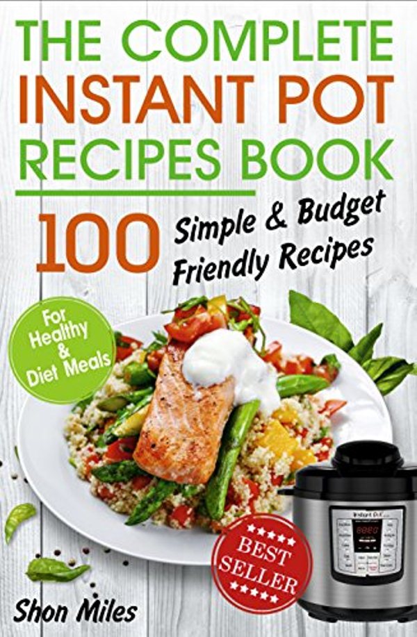 FREE: The Complete Instant Pot Recipes Book: 100 Simple and Budget Friendly Recipes for Healthy and Diet Meals by Shon Miles