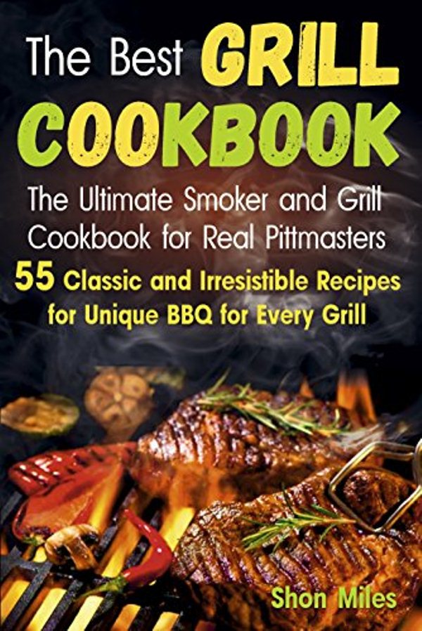 FREE: The Best Grill Cookbook: The Ultimate Smoker and Grill Cookbook for Real Pittmasters with 55 Classic and Irresistible Recipes for Unique BBQ for Every Grill by Shon Miles