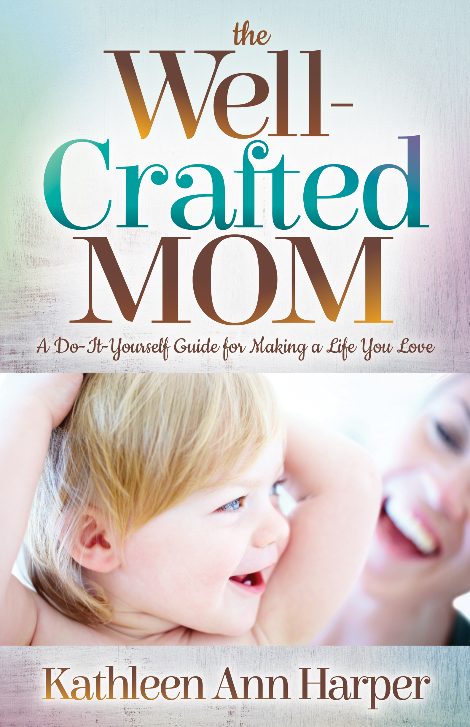 FREE: The Well-Crafted Mom: A Do-It-Yourself Guide for Making a Life You Love by Kathleen Ann Harper